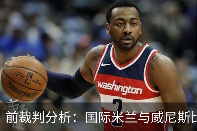 前裁判分析：国际米兰与威尼斯比赛争议进球的裁判判罚