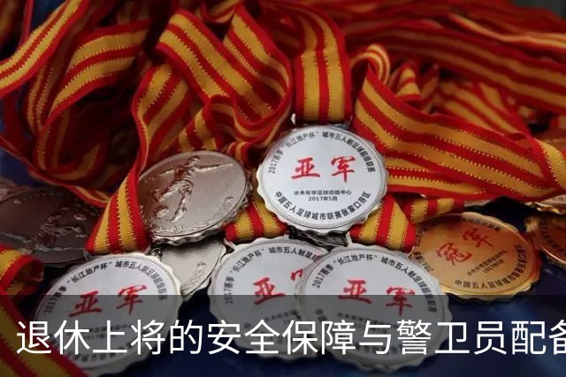 退休上将的安全保障与警卫员配备分析