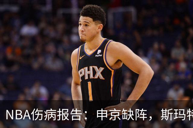 NBA伤病报告：申京缺阵，斯玛特复出可能性增大，谢泼德或将回归